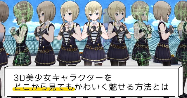 3D美少女キャラクターをどこから見てもかわいく魅せる方法とは